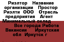 Риэлтор › Название организации ­ Простор-Риэлти, ООО › Отрасль предприятия ­ Агент › Минимальный оклад ­ 150 000 - Все города Работа » Вакансии   . Иркутская обл.,Иркутск г.